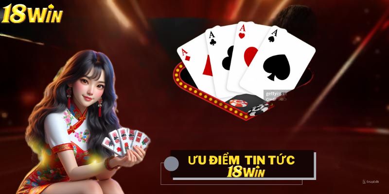 Những ưu điểm của tin tức 18win được người chơi ưa chuộng